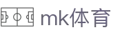 MK体育平台 - 体育赛事直播比分足球激情门户